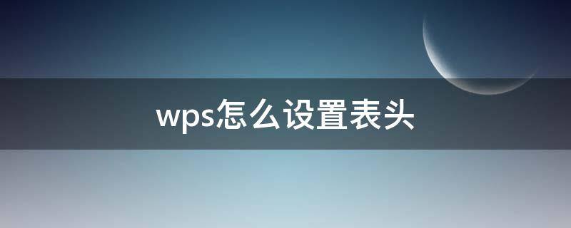 wps怎么设置表头（wps怎么设置表头滚动时都看得到?）