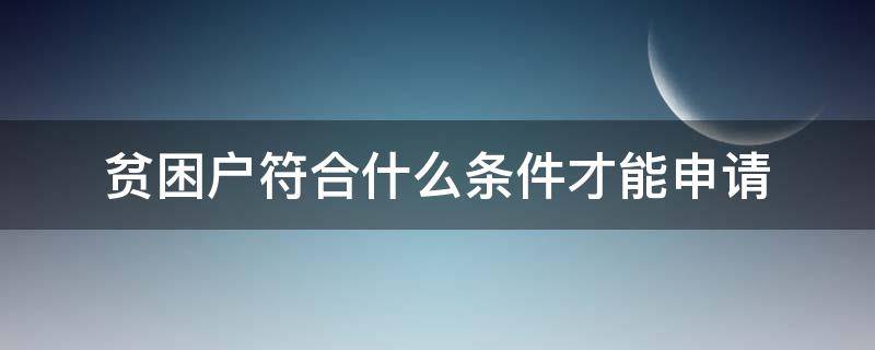 贫困户符合什么条件才能申请（贫困户需要申请吗）