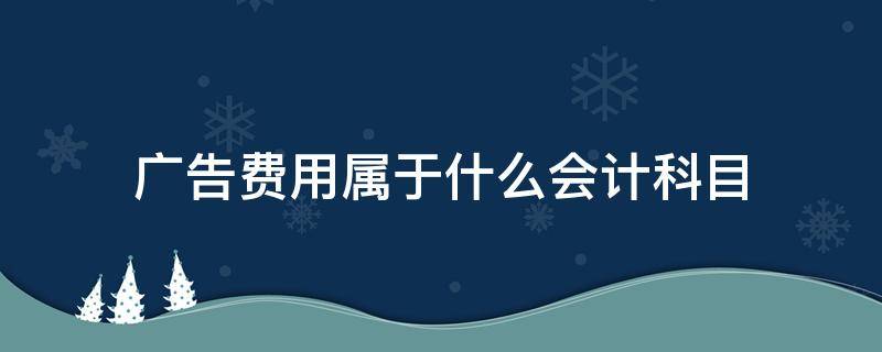 广告费用属于什么会计科目 电视广告费用属于什么会计科目