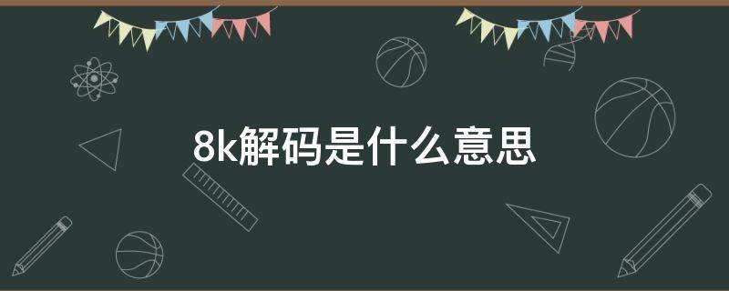 8k解码是什么意思 8k和8k解码