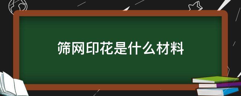 筛网印花是什么材料 筛网印花就是圆网印花