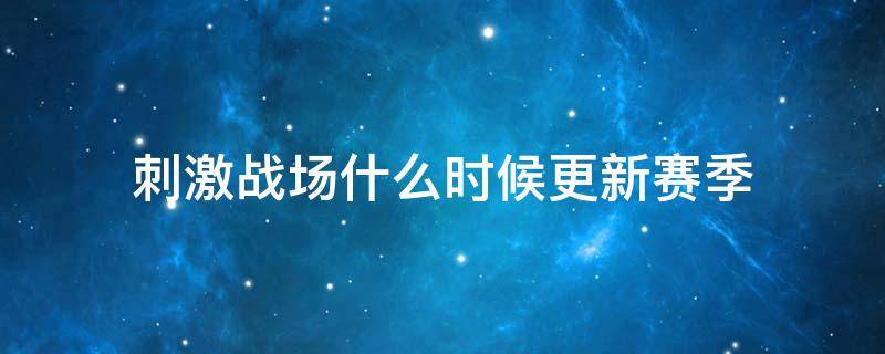 刺激战场什么时候更新赛季 刺激战场什么时候更新赛季2022