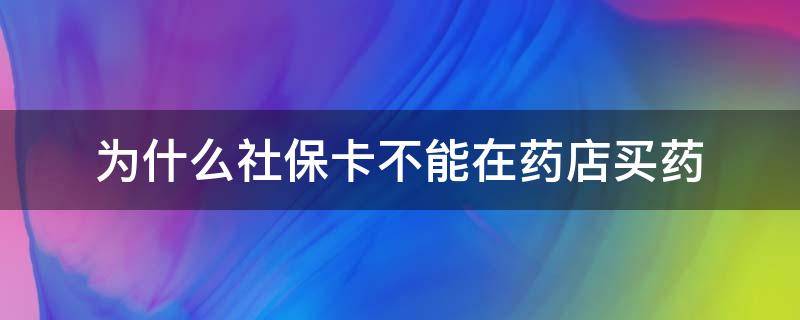 为什么社保卡不能在药店买药（为什么有的社保卡不能在药店买药）