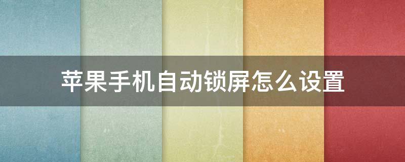 苹果手机自动锁屏怎么设置 苹果手机自动锁屏怎么设置不了了?