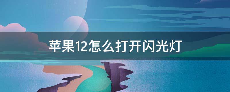 苹果12怎么打开闪光灯（苹果12怎么打开闪光灯拍照 拍起来变蓝色?）