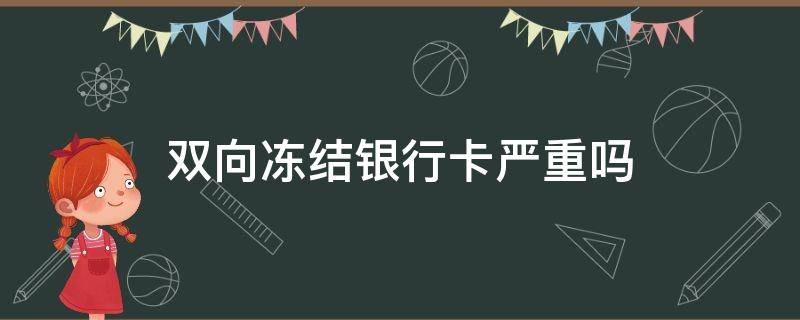 双向冻结银行卡严重吗 银行卡单向冻结严重还是双向冻结严重