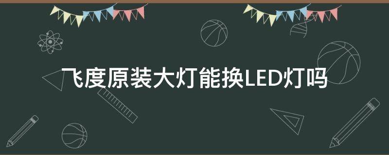 飞度原装大灯能换LED灯吗 新飞度改led大灯