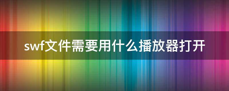 swf文件需要用什么播放器打开 swf文件需要用什么播放器打开苹果电脑