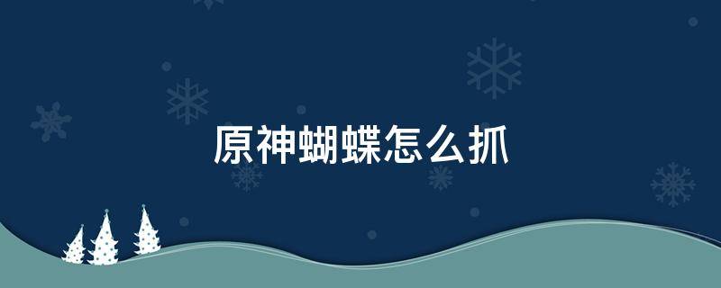 原神蝴蝶怎么抓 原神蝴蝶怎么抓手游