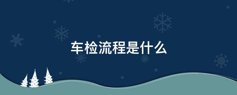 车检流程是什么 检车工作流程