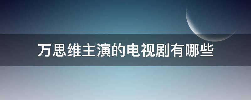 万思维主演的电视剧有哪些 关于思维的电视剧