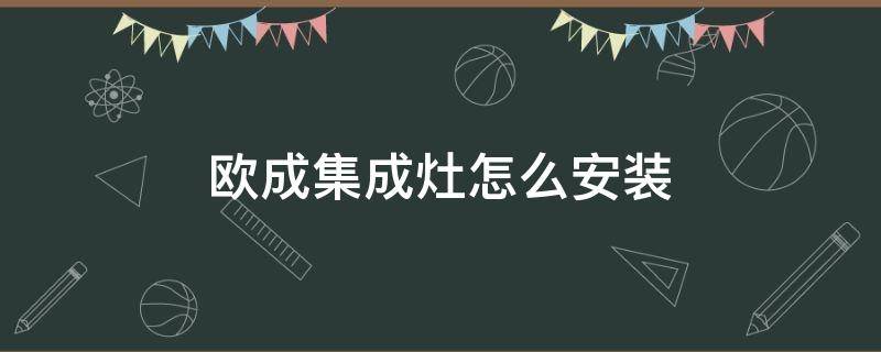 欧成集成灶怎么安装（欧诚集成灶安装视频）