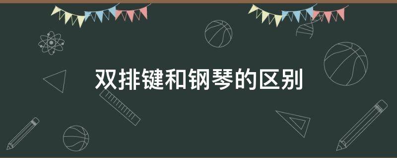 双排键和钢琴的区别（双排键与钢琴的区别）