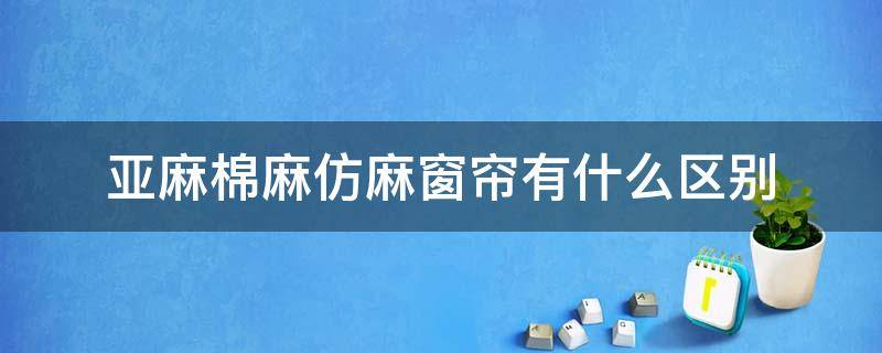 亚麻棉麻仿麻窗帘有什么区别 窗帘布是棉麻的好还是亚麻的好