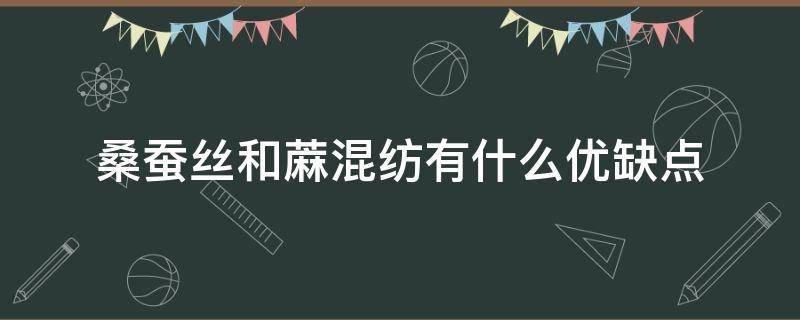 桑蚕丝和蔴混纺有什么优缺点（桑蚕丝和粘纤混纺的优点?混纺）