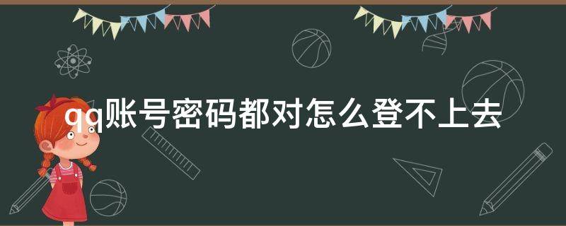 qq账号密码都对怎么登不上去（qq密码对了怎么登不进去）