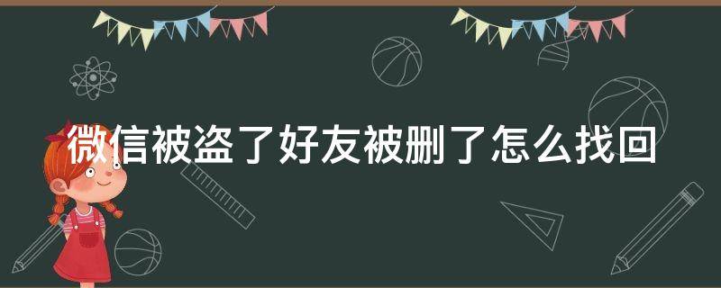 微信被盗了好友被删了怎么找回 微信被盗了好友删除了怎么找回来