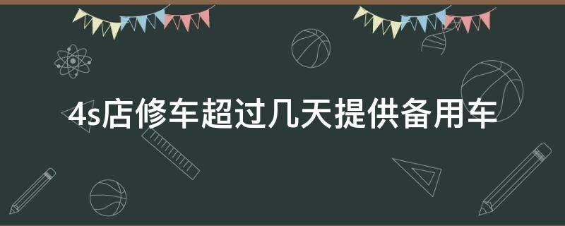 4s店修车超过几天提供备用车 交通事故4s店修车超过几天提供备用车