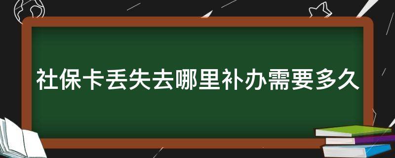 社保卡丢失去哪里补办需要多久（社保卡丢失了去哪补办）