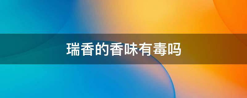 瑞香的香味有毒吗 瑞香的香味有毒吗?