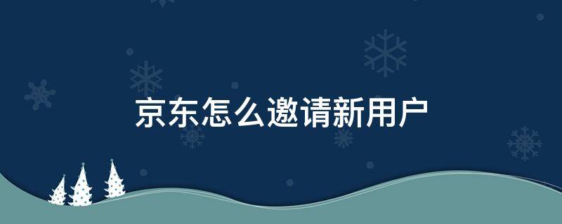 京东怎么邀请新用户 京东怎么邀请新用户开通白条