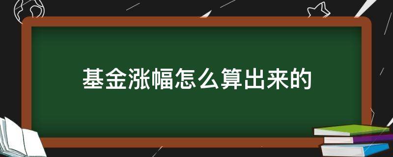 基金涨幅怎么算出来的（基金涨幅是如何计算的?）