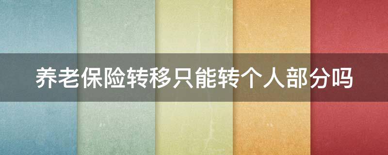 养老保险转移只能转个人部分吗 养老保险关系转移时只转移个人账户的钱吗