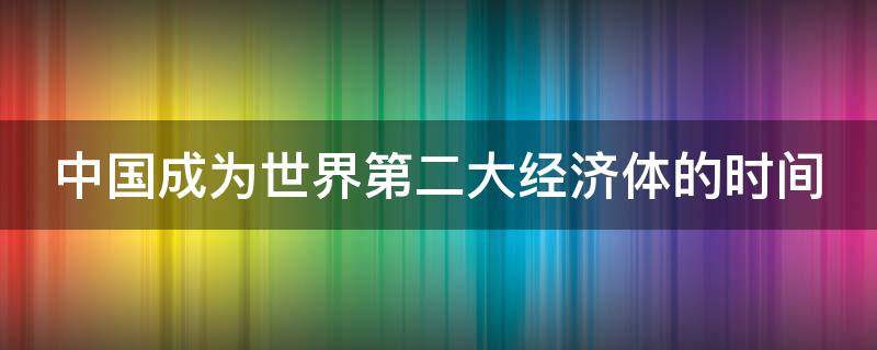 中国成为世界第二大经济体的时间 中国正式成为世界第二大经济体