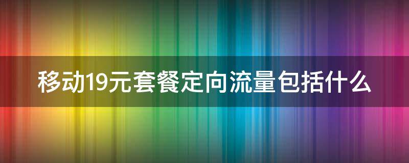 移动19元套餐定向流量包括什么（移动19元套餐定向流量包括什么套餐）