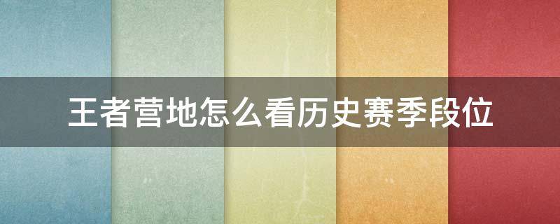 王者营地怎么看历史赛季段位 王者营地怎么查看历史赛季段位