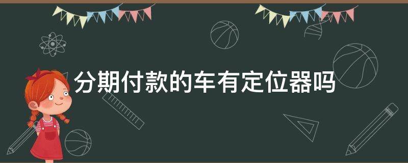 分期付款的车有定位器吗 分期买的车都有定位器