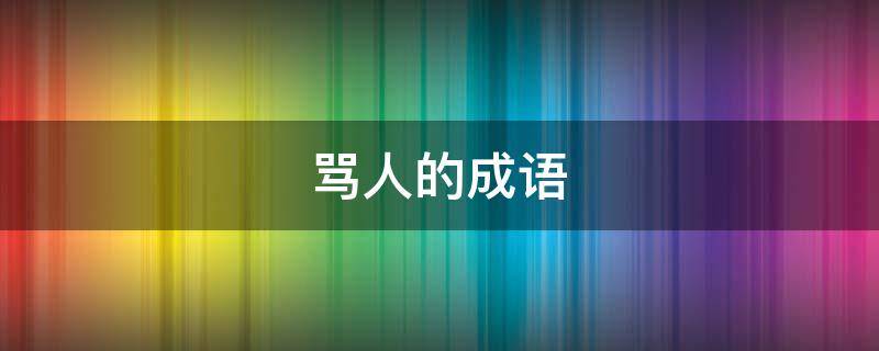 骂人的成语 骂人的成语不带脏字