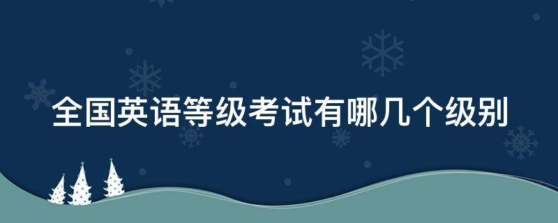 全国英语等级考试有哪几个级别 全国英语等级考试有哪几个级别组成