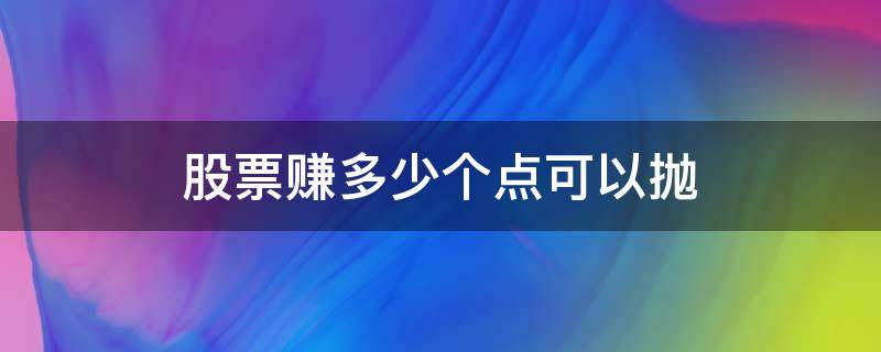 股票赚多少个点可以抛 股票一般盈利多少就可以抛