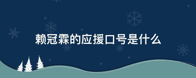 赖冠霖的应援口号是什么（赖冠霖粉丝名应援色应援口号）