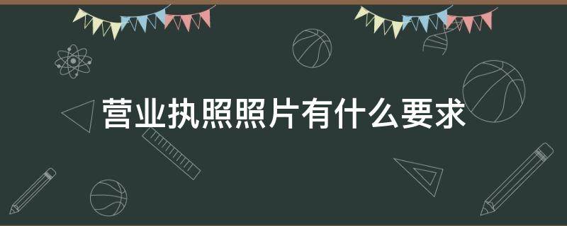 营业执照照片有什么要求 营业执照上的照片要求