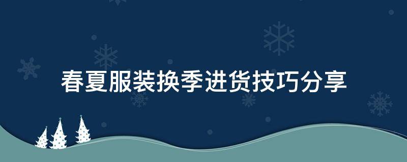 春夏服装换季进货技巧分享 秋季服装进货攻略