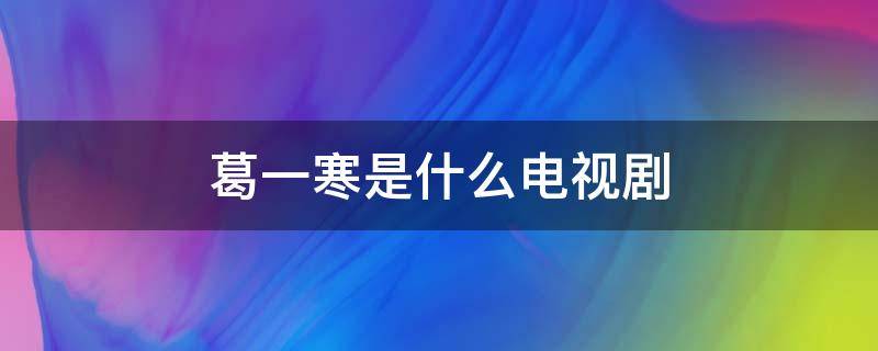 葛一寒是什么电视剧 葛一寒是什么电视剧里的角色