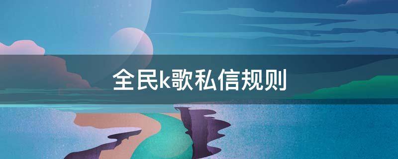 全民k歌私信规则 全民k歌不接受任何私信