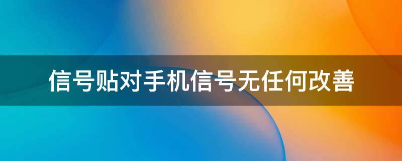 信号贴对手机信号无任何改善 信号贴对手机有伤害没有