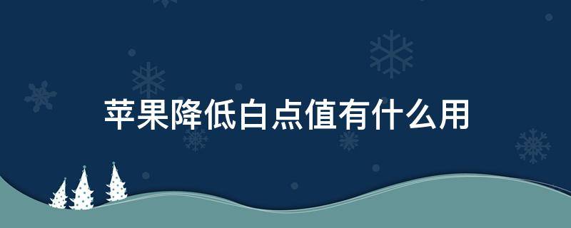 苹果降低白点值有什么用（苹果降低白点值是什么意思）