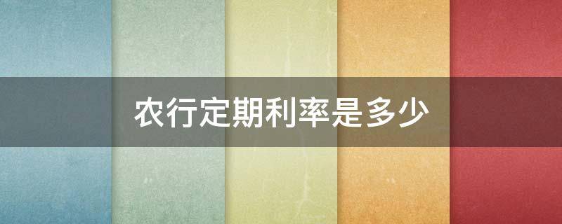 农行定期利率是多少 农行定期利率是多少钱