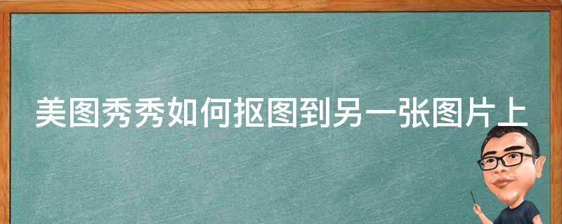 美图秀秀如何抠图到另一张图片上 美图秀秀如何抠图到另一张图片上真实