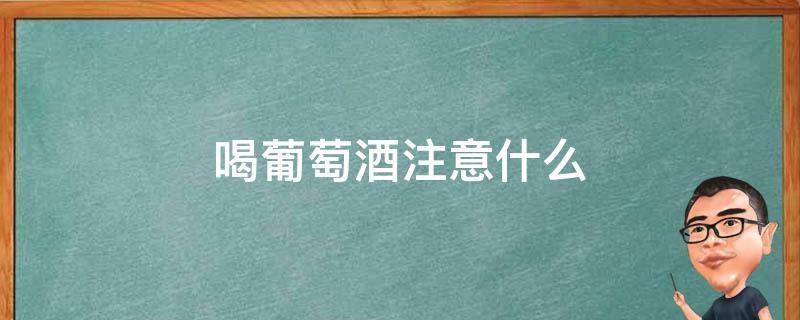 喝葡萄酒注意什么 喝葡萄酒要注意什么