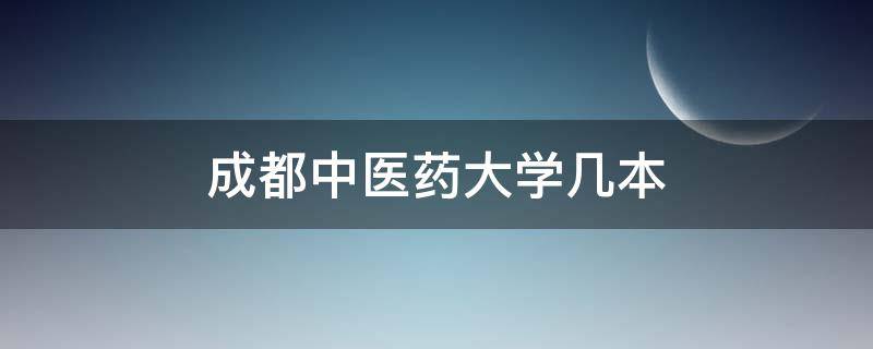 成都中医药大学几本（成都中医药大学几本学校）