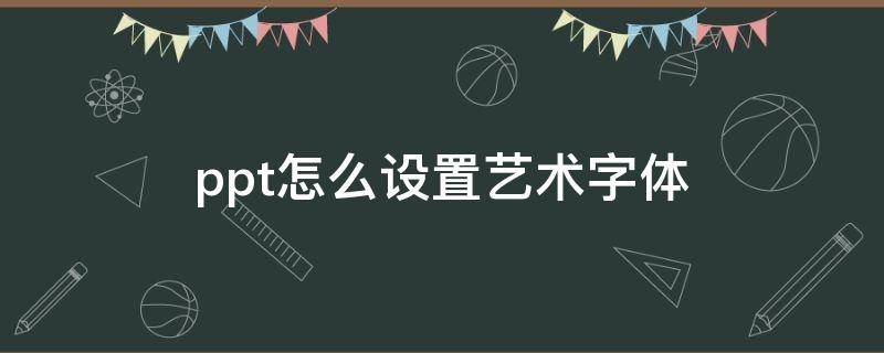 ppt怎么设置艺术字体（ppt字体如何设置成艺术字）