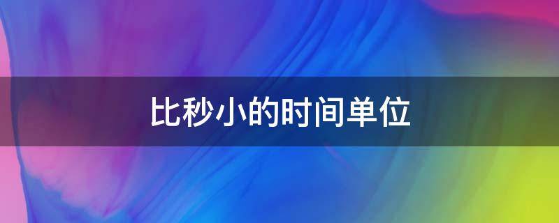 比秒小的时间单位（比秒小的时间单位排序）