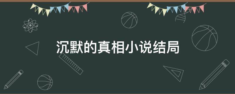 沉默的真相小说结局 沉默的真相小说结局什么意思