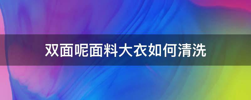 双面呢面料大衣如何清洗（自己如何清洗双面呢大衣）