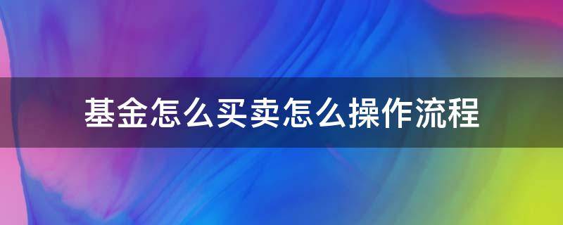 基金怎么买卖怎么操作流程（定投基金怎么买卖怎么操作流程）